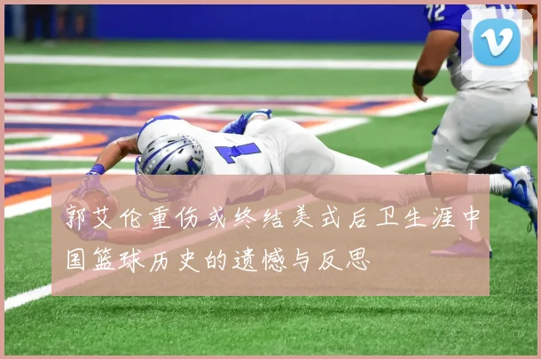 郭艾伦重伤或终结美式后卫生涯中国篮球历史的遗憾与反思