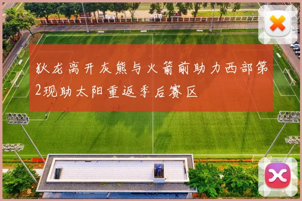 狄龙离开灰熊与火箭前助力西部第2现助太阳重返季后赛区