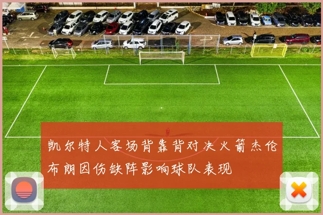 凯尔特人客场背靠背对决火箭杰伦布朗因伤缺阵影响球队表现