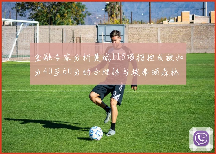 金融专家分析曼城115项指控或被扣分40至60分的合理性与埃弗顿森林案例对比