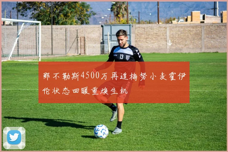 那不勒斯4500万再追梅努小麦霍伊伦状态回暖重焕生机