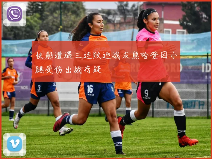 快船遭遇三连败迎战灰熊哈登因小腿受伤出战存疑