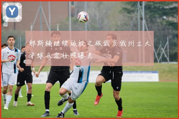 郇斯楠继续访校之旅俄亥俄州立大学球衣定妆照曝光