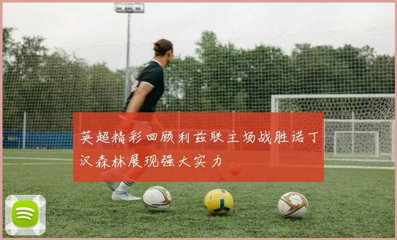 英超精彩回顾利兹联主场战胜诺丁汉森林展现强大实力