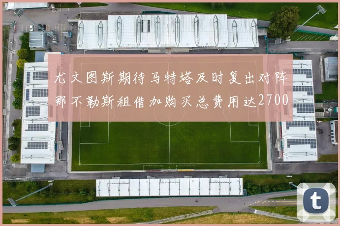 尤文图斯期待马特塔及时复出对阵那不勒斯租借加购买总费用达2700万欧元