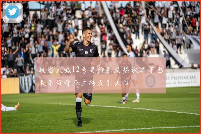 狼密大喊12号是谁引发热议华子也表示好奇正主转发引关注