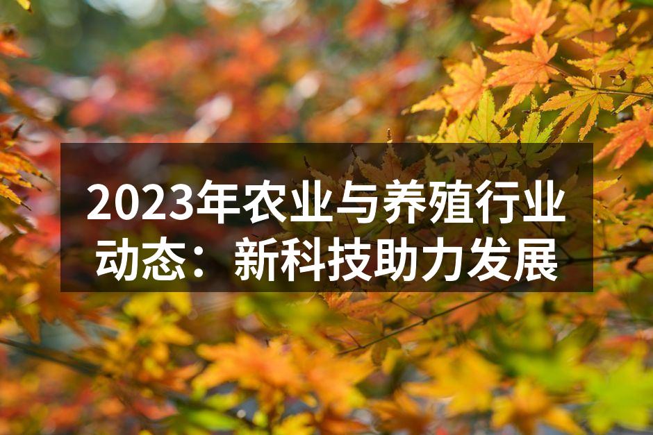 2023年农业与养殖行业动态：新科技助力发展