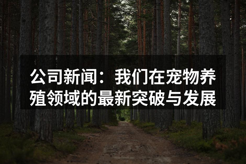 公司新闻：我们在宠物养殖领域的最新突破与发展