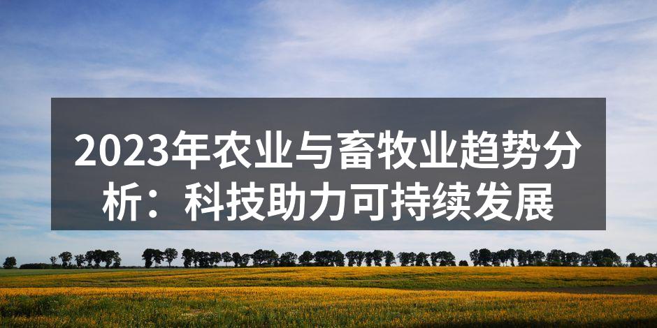 2023年农业与畜牧业趋势分析：科技助力可持续发展