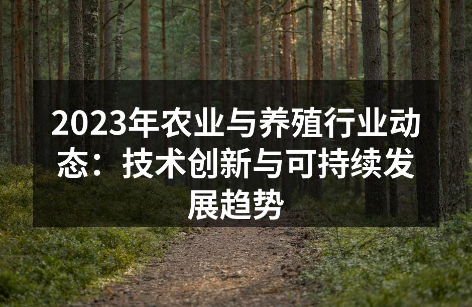 2023年农业与养殖行业动态：技术创新与可持续发展趋势