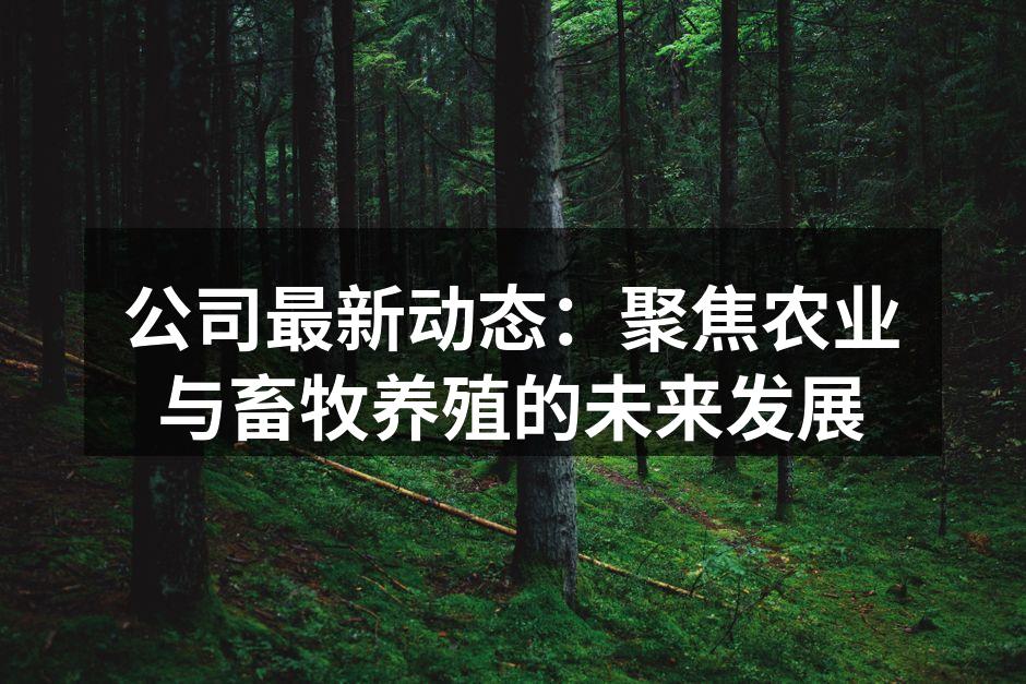 公司最新动态：聚焦农业与畜牧养殖的未来发展