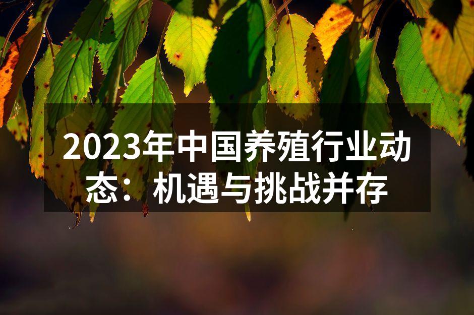 2023年中国养殖行业动态：机遇与挑战并存