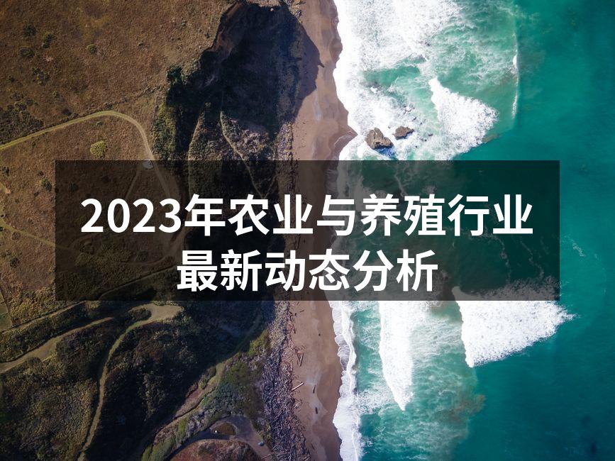 2023年农业与养殖行业最新动态分析