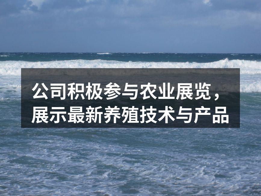 公司积极参与农业展览，展示最新养殖技术与产品