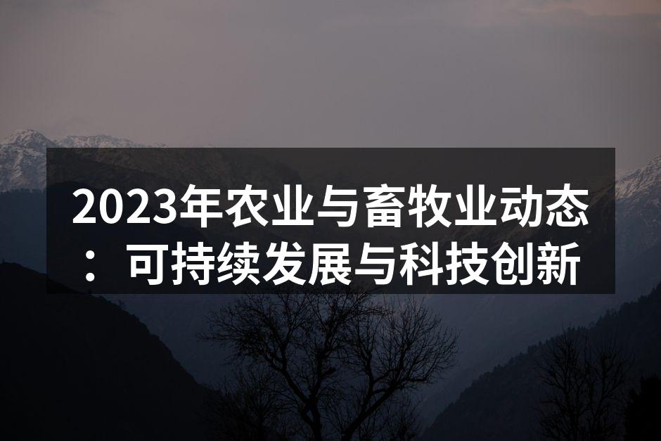 2023年农业与畜牧业动态：可持续发展与科技创新