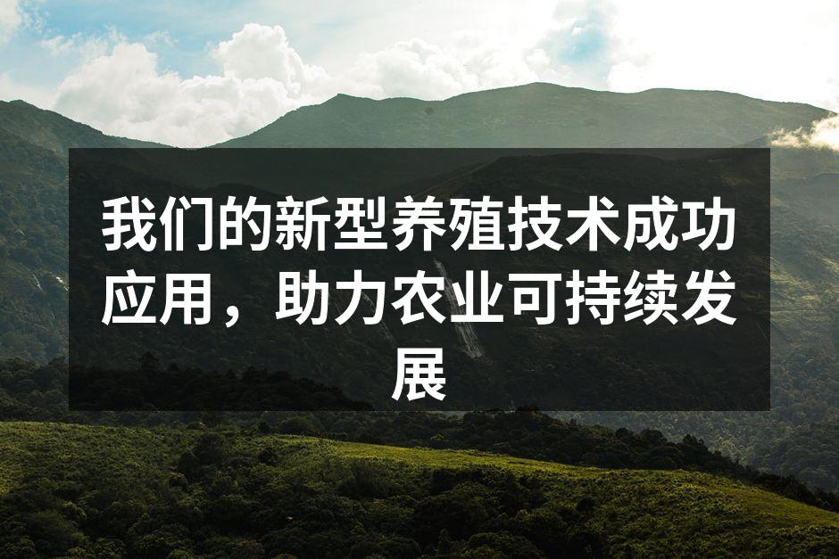 我们的新型养殖技术成功应用，助力农业可持续发展