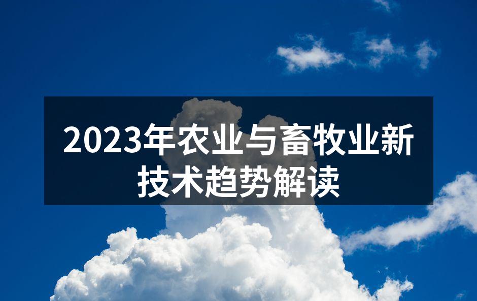 2023年农业与畜牧业新技术趋势解读